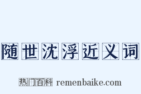 随世沈浮近义词是什么意思的图片